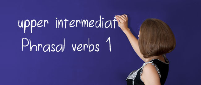 Upper Intermediate - Phrasal Verbs 1