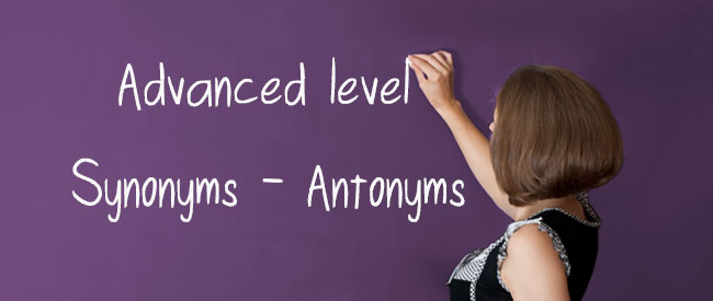 Advanced Level - Synonyms - Antonyms